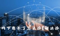 题目: 币安官网下载不了怎么办？解决办法与注意