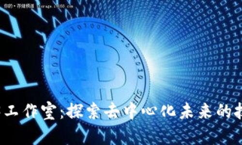 昆明Web3工作室：探索去中心化未来的技术与机遇