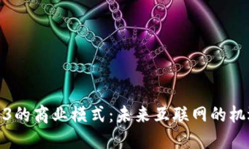 探索Web3的商业模式：未来互联网的机遇与挑战