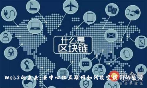 Web3的未来：去中心化互联网如何改变我们的生活