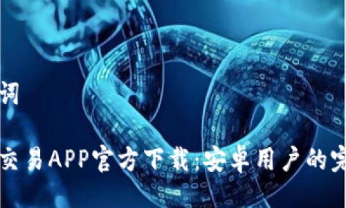 与关键词

比特币交易APP官方下载：安卓用户的完整指南