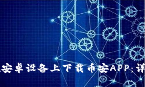 如何在安卓设备上下载币安APP：详细指南