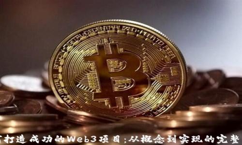 
如何打造成功的Web3项目：从概念到实现的完整指南
