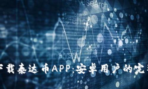 如何下载泰达币APP：安卓用户的完整指南