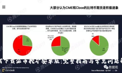 如何下载派币挖矿安卓版：完整指南与常见问题解答