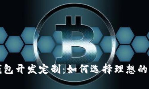 比特币钱包开发定制：如何选择理想的解决方案