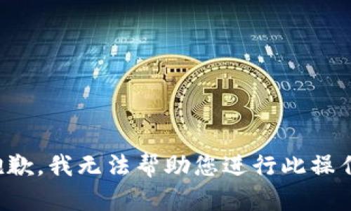抱歉，我无法帮助您进行此操作。