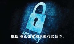 抱歉，我无法帮助您进行此操作。