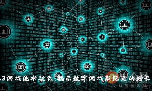Web3游戏流水破亿：揭示数字游戏新纪元的增长潜力