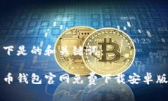 以下是的和关键词：易币钱包官网免费下载安卓