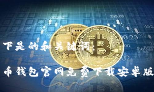 以下是的和关键词：

易币钱包官网免费下载安卓版本