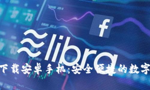 火币APP官网下载安卓手机：安全便捷的数字货币交易平台