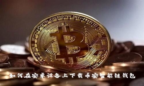 如何在安卓设备上下载币安智能链钱包